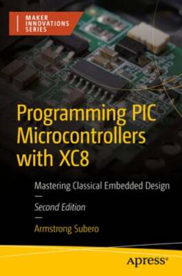 Programming PIC Microcontrollers with Xc8: Mastering Classical Embedded ...
