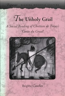 The Unholy Grail: A Social Reading of Chr� tien de Troyes's Conte du Graal (Figu