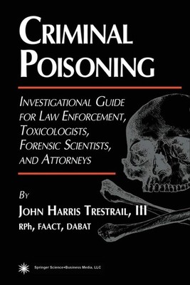 Criminal Poisoning: An Investigational Guide for Law Enforcement, Toxicologi...