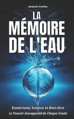 La Mmoire de l'Eau: ?sot?risme, Science et Bien-?tre - Le Pouvoir Insoup?onn? de