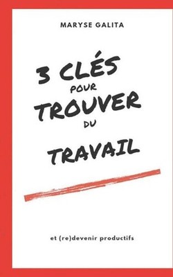 3 Cls Pour Trouver Un Emploi Et (Re)Devenir Productifs by Maryse Galita (French)