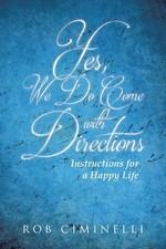 Yes, We Do Come with Directions: Instructions for a Happy Life by Rob Ciminelli 