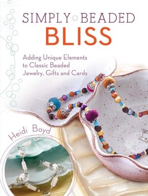 Simply Beaded Bliss: Adding Unique Elements to Classic Beaded Jewelry, Gifts and