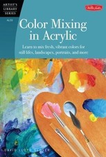 Color Mixing in Acrylic: Learn to Mix Fresh, Vibrant Colors for Still Lifes,...