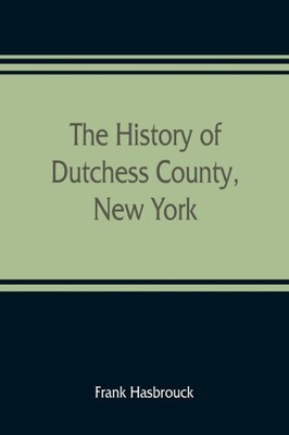 Die Geschichte von Dutchess County, New York von Hasbrouck, Frank