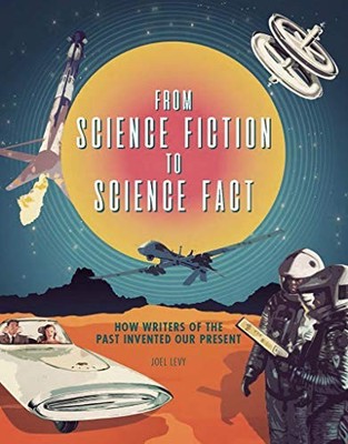 From Science Fiction to Science Fact: How Writers of the Past... - Levy, Joel