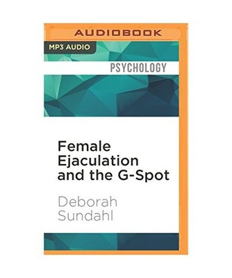 Female Ejaculation and the G-Spot: Not Your Mother's Orgasm Book!, Deborah Sunda