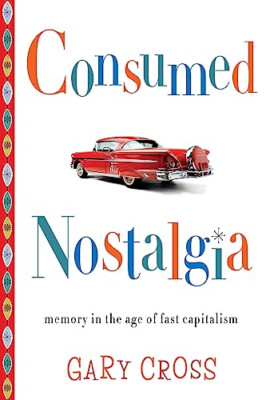 Consumed Nostalgia: Memory in the Age of Fast Capitalis - Paperback NEW Cross, G