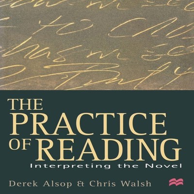 The Practice of Reading : Interpreting the Novel by Derek Alsop P