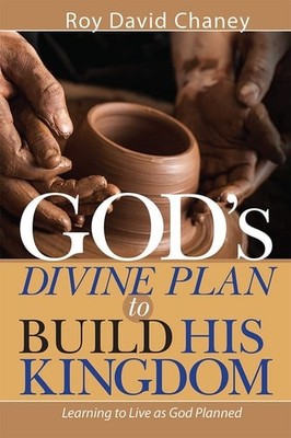 God's Divine Plan to Build His Kingdom: Learning to Live as God Planned by Roy D