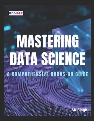 Mastering Data Science: A Comprehensive Hands-on Guide by Sk Singh Paperback Boo