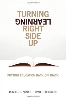 TURNING LEARNING RIGHT SIDE UP: PUTTING EDUCATION BACK ON By Russell L. Ackoff