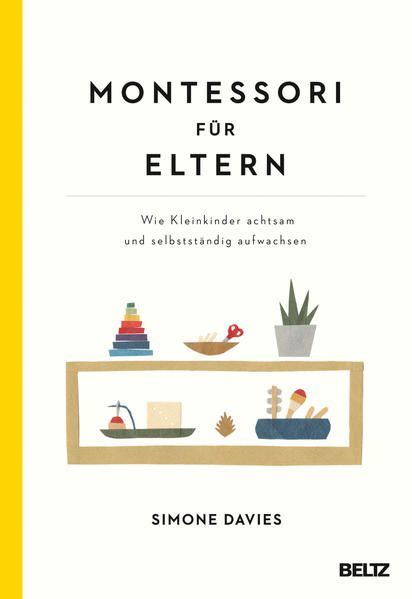 Montessori für Eltern: Wie Kleinkinder achtsam und selbstständig aufwachsen. Mit