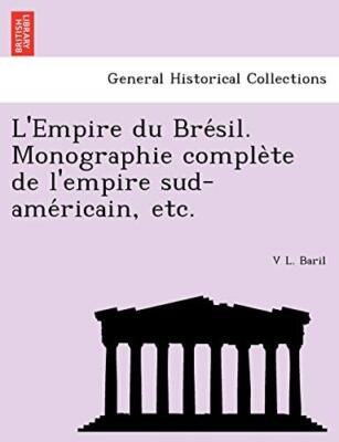 L'Empire du Bre sil. Monographie comple`te de l'empire sud-ame ricain, etc.    