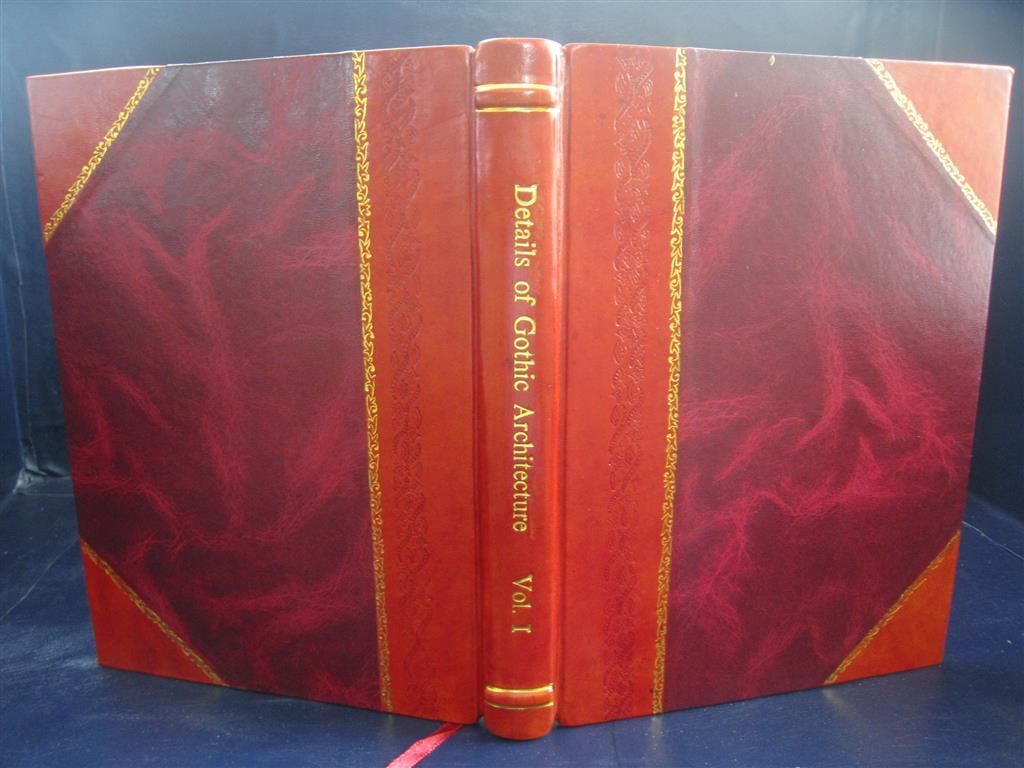 Details of Gothic architecture Volume 1 1899 by Iames K. Colling [Leather Bound]