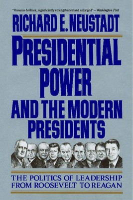 Presidential Power and the Modern Presidents: The Politics of Leadership fro...