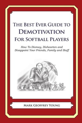 The Best Ever Guide to Demotivation for Softball Players: How To Dismay, Dishear