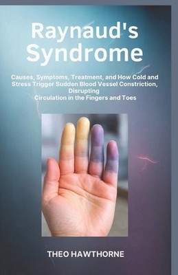 Raynaud's Syndrome: Causes, Symptoms, Treatment, and How Cold and Stress Trigger