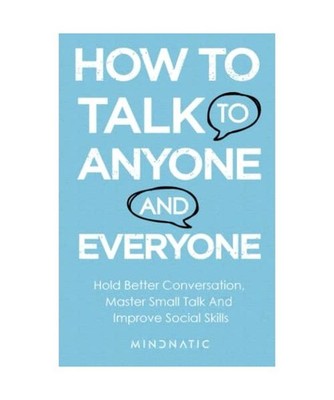 How to Talk to Anyone and Everyone: Hold Better Conversation, Master Small Talk 