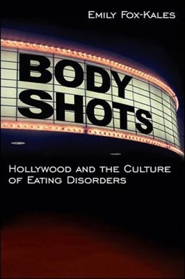 Body Shots : Hollywood and the Culture of Eating Disorders Emily