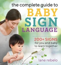 The Complete Guide to Baby Sign Language: 200+ Signs for You and Baby to Learn T