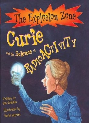 Curie and the Science of Radioactivity (Explosion Zone) By Ian G