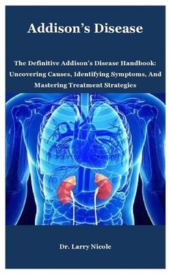 Addison's Disease: The Definitive Addison's Disease Handbook: Uncovering Causes,