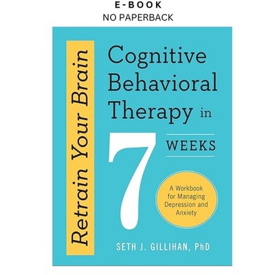 Retrain Your Brain: Cognitive Behavioral Therapy in, Seth J. Gillihan PhD 2016