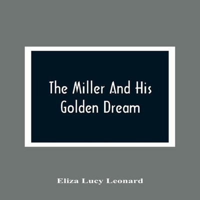 The Miller And His Golden Dream Eliza Lucy Leonard Paperback Alph