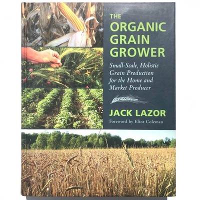 The Organic Grain Grower Small Scale Holistic Grain Production Lazor Hardcover