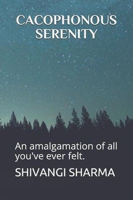Cacophonous Serenity: An Amalgamation of All You've Ever Felt. by Shivangi Sharm