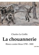 La chouannerie: Blancs contre bleus 1790 - 1800 [French] by Le Goffic, Charles
