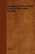 Catalogue Of The Roman Coins In The British Museum, Anon. 9781446043943 New-,