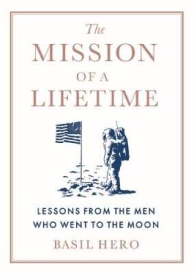 The Mission of a Lifetime: Lessons from the Men Who Went to the Moon - GOOD