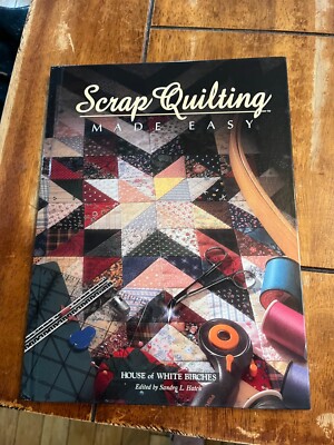 SCRAP QUILTING MADE EASY HOUSE OF WHITE BIRCHES  EDITED BY SANDRA L. HATCH