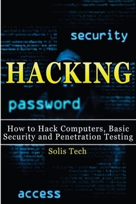 HACKING: HOW TO HACK COMPUTERS, BASIC SECURITY AND By Solis Tech **BRAND NEW**
