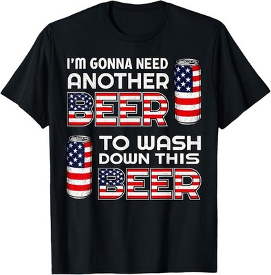 I'm Gonna Need Another Beer to Wash Down This Beer 4th July T-Shirt