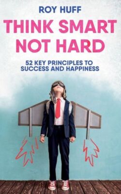 Think Smart Not Hard: 52 Key Principles To Success And Happiness