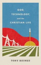 God, Technology, and the Christian Life by Tony Reinke (Paperback Book)