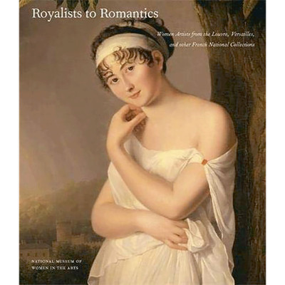 Royalists to Romantics: Women Artists from the Louvre, Versailles, and Othe ...