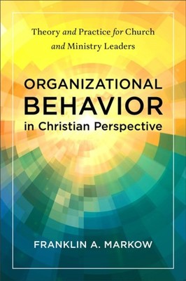 Organizational Behavior in Christian Perspective by Franklin A. Markow
