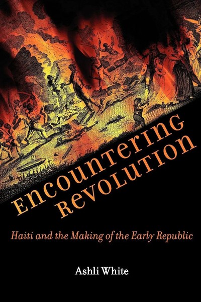 Encountering Revolution Haiti And The Making Of The Early Republic Ashli White-image