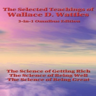 The Selected Teachings of Wallace D. Wattles The Science of Getti