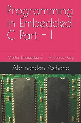 PROGRAMMING IN EMBEDDED C PART - I: MASTER EMBEDDED C - A By Abhinandan Asthana