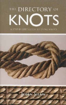 The Directory of Knots: A Step-by-Step Guide to Tying Knots by John Shaw (20...