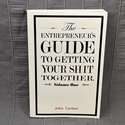 The Entrepreneur's Guide To Getting Your Shit Together, John Carlton