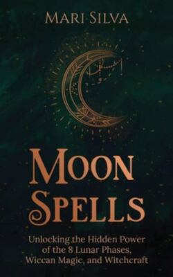 Moon Spells: Unlocking the Hidden Power of the 8 Lunar Phases, Wiccan Magic,...