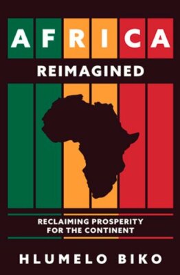Africa Reimagined: Reclaiming Prosperity for the Continent by Hlumelo Biko: New