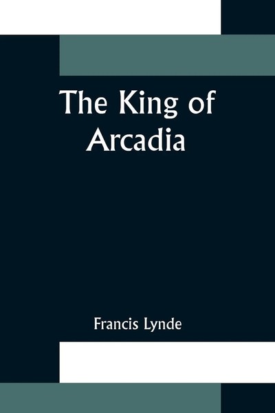 Francis Lynde | The King Of Arcadia | Taschenbuch | Englisch (2021)-image