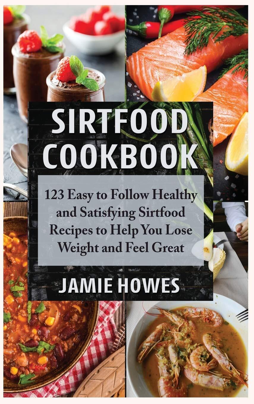 Sirtfood Cookbook with 123 Easy Healthy and Satisfying Sirtfood Diet Recipes